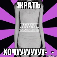 жрать хочуууууууу-_-