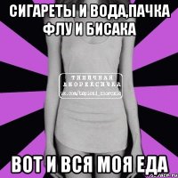 сигареты и вода,пачка флу и бисака вот и вся моя еда