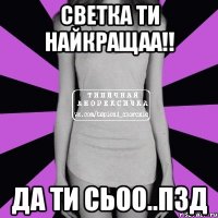 светка ти найкращаа!! да ти сьоо..пзд