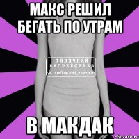 макс решил бегать по утрам в макдак