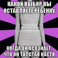 какой выбор вы оставляете ребенку когда он осознает, что он толстая настя