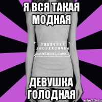 я вся такая модная девушка голодная