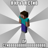 я крут я стив да стивввввввввввввввввв