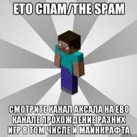 ето спам/the spam смотрите канал аксала на ево канале прохождение разних игр в том числе и майнкрафта