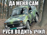 да меня сам руся водить учил