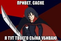привет, саске я тут твоего сына убиваю