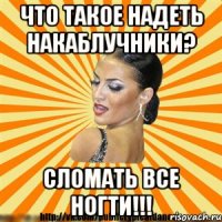 что такое надеть накаблучники? сломать все ногти!!!