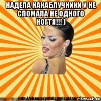 надела накаблучники и не сломала не одного ногтя!!! ) 