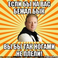 если бы на вас бежал бык вы бы так ногами не плели!