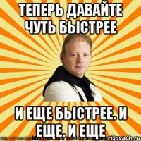 теперь давайте чуть быстрее и еще быстрее. и еще. и еще