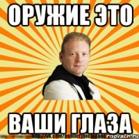 оружие это ваши глаза
