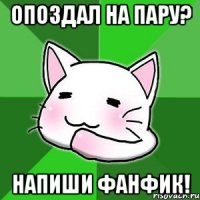 опоздал на пару? напиши фанфик!