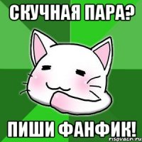 скучная пара? пиши фанфик!