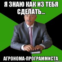 я знаю как из тебя сделать... агронома-программиста