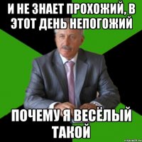 и не знает прохожий, в этот день непогожий почему я весёлый такой