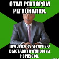 стал ректором регионалки. проведу-ка аграрную выставку в одном из корпусов.