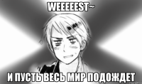 weeeeest~ и пусть весь мир подождет