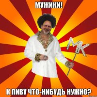 мужики! к пиву что-нибудь нужно?