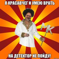я красавчег и умею врать на детектор не пойду!