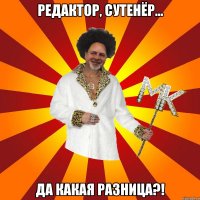 редактор, сутенёр... да какая разница?!