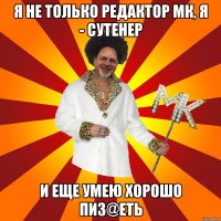 я не только редактор мк, я - сутенер и еще умею хорошо пиз@еть