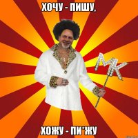 хочу - пишу, хожу - пи*жу