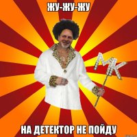 жу-жу-жу на детектор не пойду