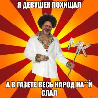 я девушек похищал а в газете весь народ на**й слал