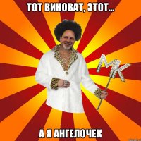 тот виноват, этот... а я ангелочек
