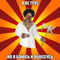 я не трус но я боюсь и обоссусь