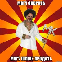 могу соврать могу шлюх продать