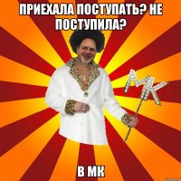 приехала поступать? не поступила? в мк