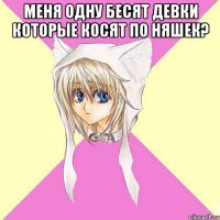 меня одну бесят девки которые косят по няшек? 