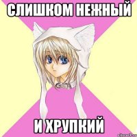 слишком нежный и хрупкий