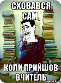 сховався сам, коли прийшов вчитель