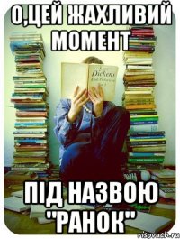 о,цей жахливий момент під назвою "ранок"