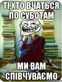 ті,хто вчаться по суботам ми вам співчуваємо