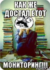 как же достал етот мониторинг!!!