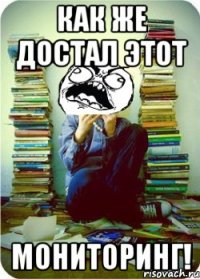как же достал этот мониторинг!