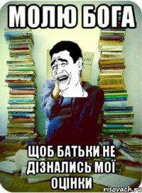 молю бога щоб батьки не дізнались мої оцінки