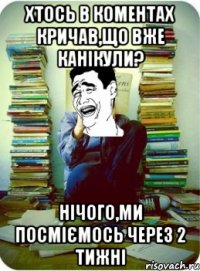 хтось в коментах кричав,що вже канікули? нічого,ми посміємось через 2 тижні