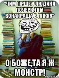 "чим гірше у людини почерк,тим вонакраща в ліжку" о боже,та я ж монстр!