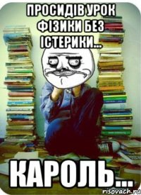 просидів урок фізики без істерики... кароль...