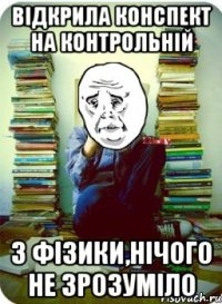 відкрила конспект на контрольній з фізики,нічого не зрозуміло