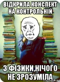 відкрила конспект на контрольній з фізики,нічого не зрозуміла