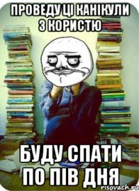 проведу ці канікули з користю буду спати по пів дня