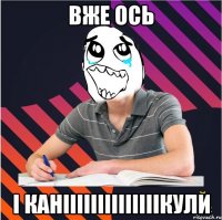 вже ось i канiiiiiiiiiiiiiiкули