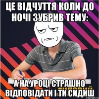 це відчуття коли до ночі зубрив тему: а на уроці страшно відповідати і ти сидиш