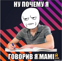 ну почему я говорив я мамі