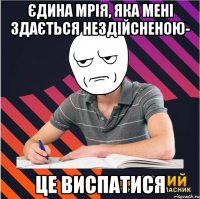 єдина мрія, яка мені здається нездійсненою- це виспатися